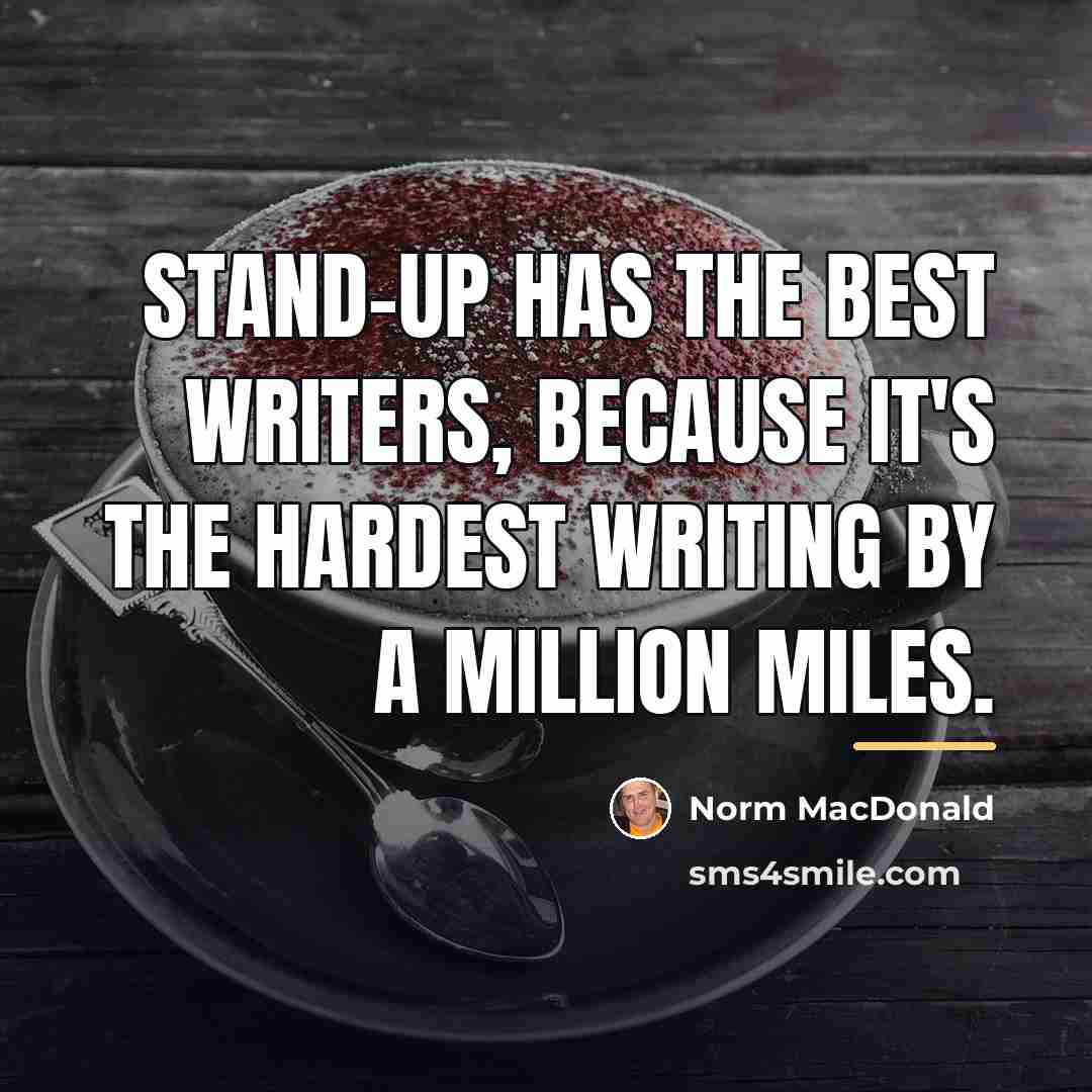 “Stand-up has the best writers, because it's the hardest writing…” quote by Norm MacDonald