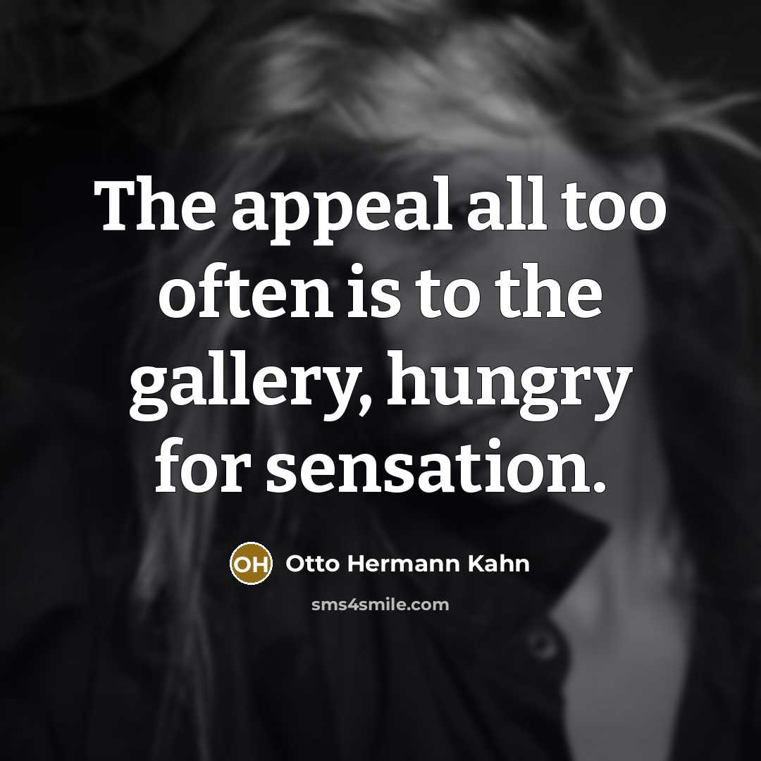 “The appeal all too often is to the gallery, hungry…” quote by Otto Hermann Kahn