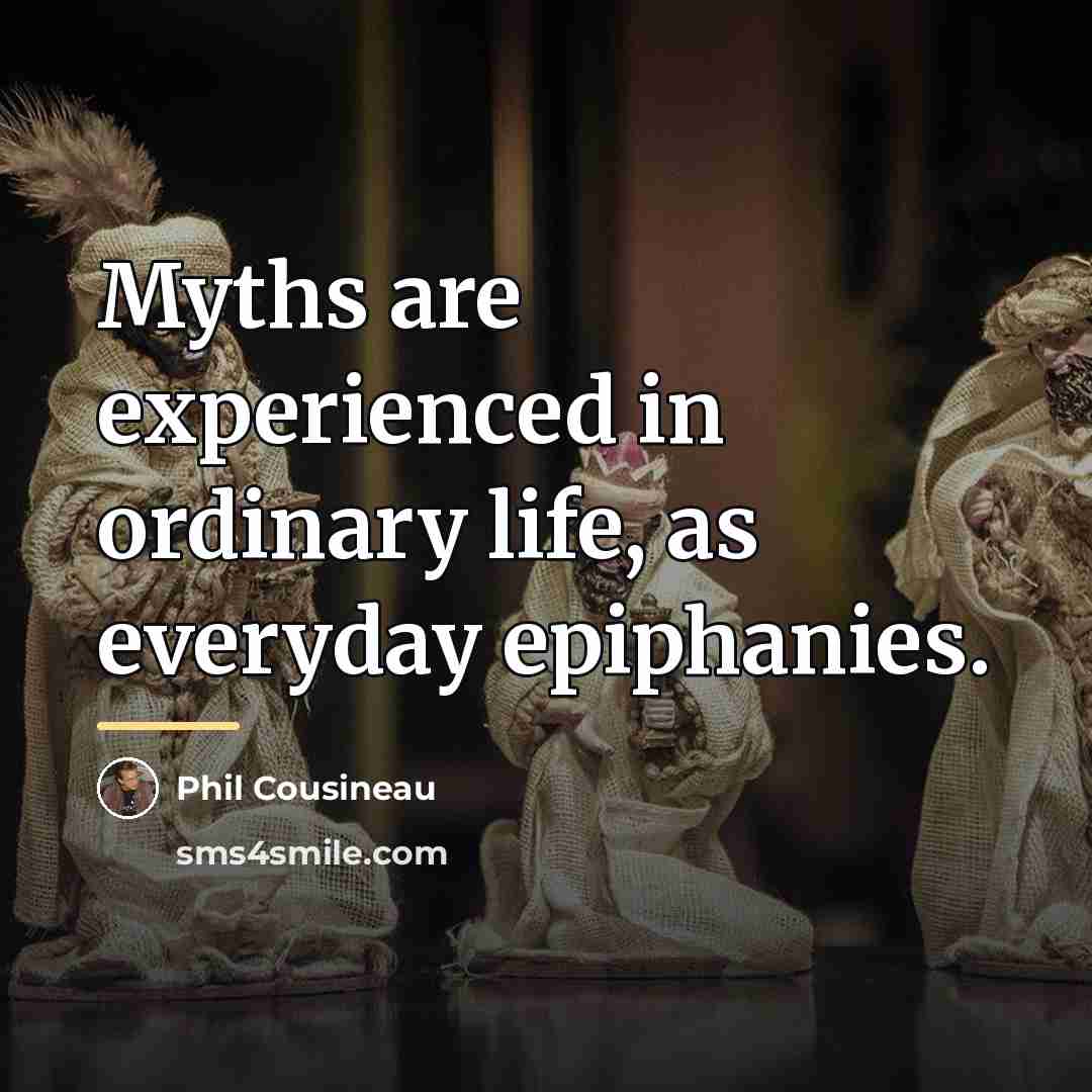 “Myths are experienced in ordinary life, as everyday epiphanies.…” quote by Phil Cousineau