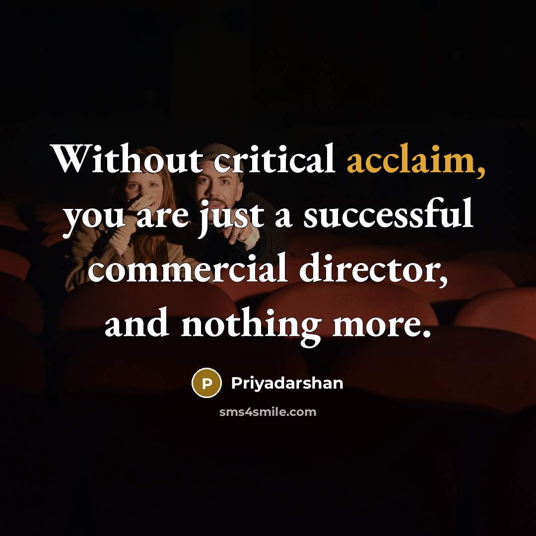 “Without critical acclaim, you are just a successful commercial director,…” quote by Priyadarshan