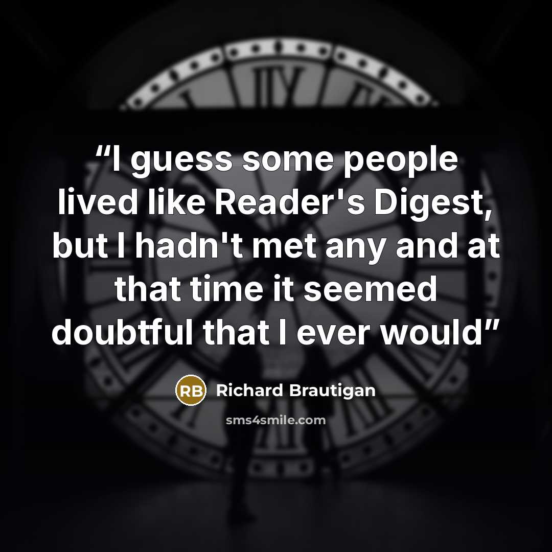 “I guess some people lived like Reader's Digest, but I hadn't met any and at that time it seemed doubtful that I ever would” quote by Richard Brautigan