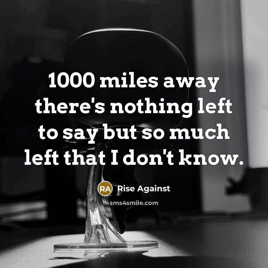 “1000 miles away there's nothing left to say but so…” quote by Rise Against