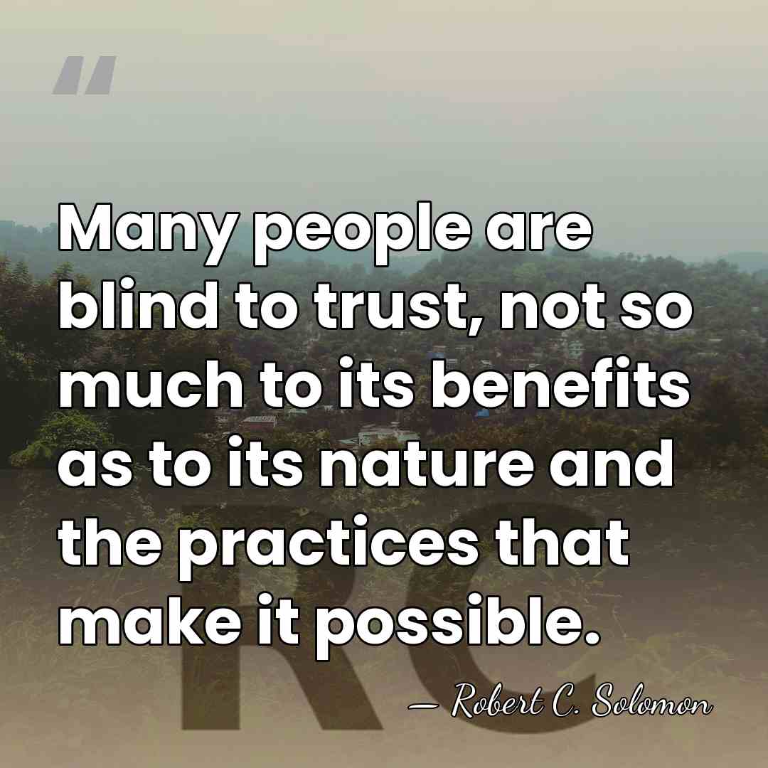 Many people are blind to trust, not so much to its benefits&hellip; - Robert C. Solomon