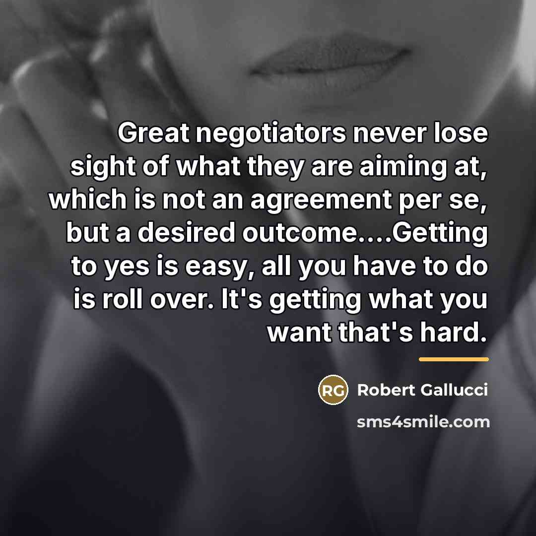 “Great negotiators never lose sight of what they are aiming…” quote by Robert Gallucci