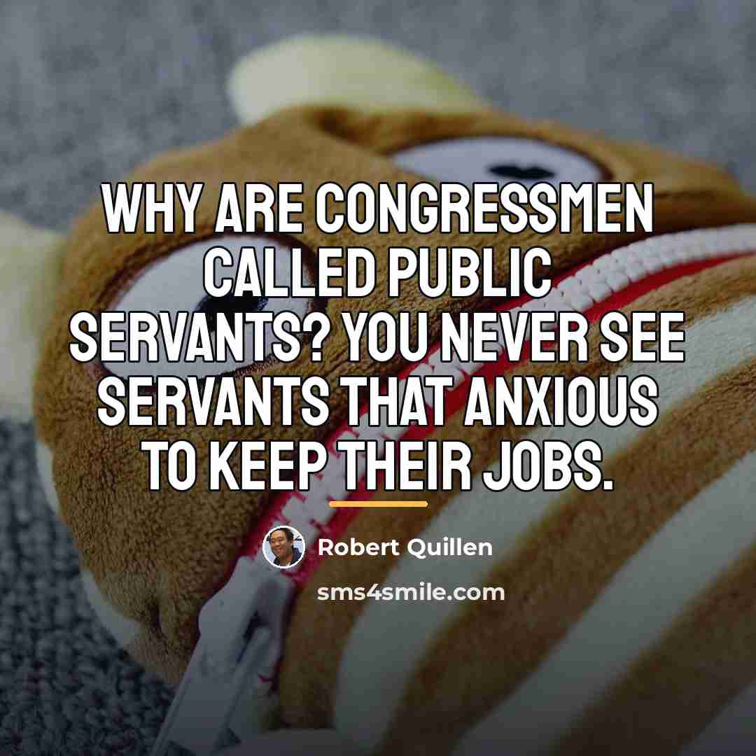 “Why are congressmen called public servants? You never see servants…” quote by Robert Quillen