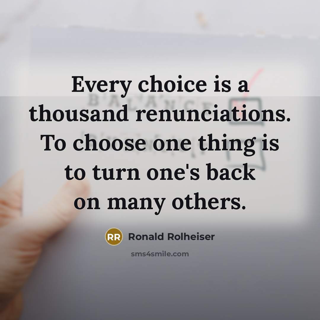 “Every choice is a thousand renunciations. To choose one thing…” quote by Ronald Rolheiser