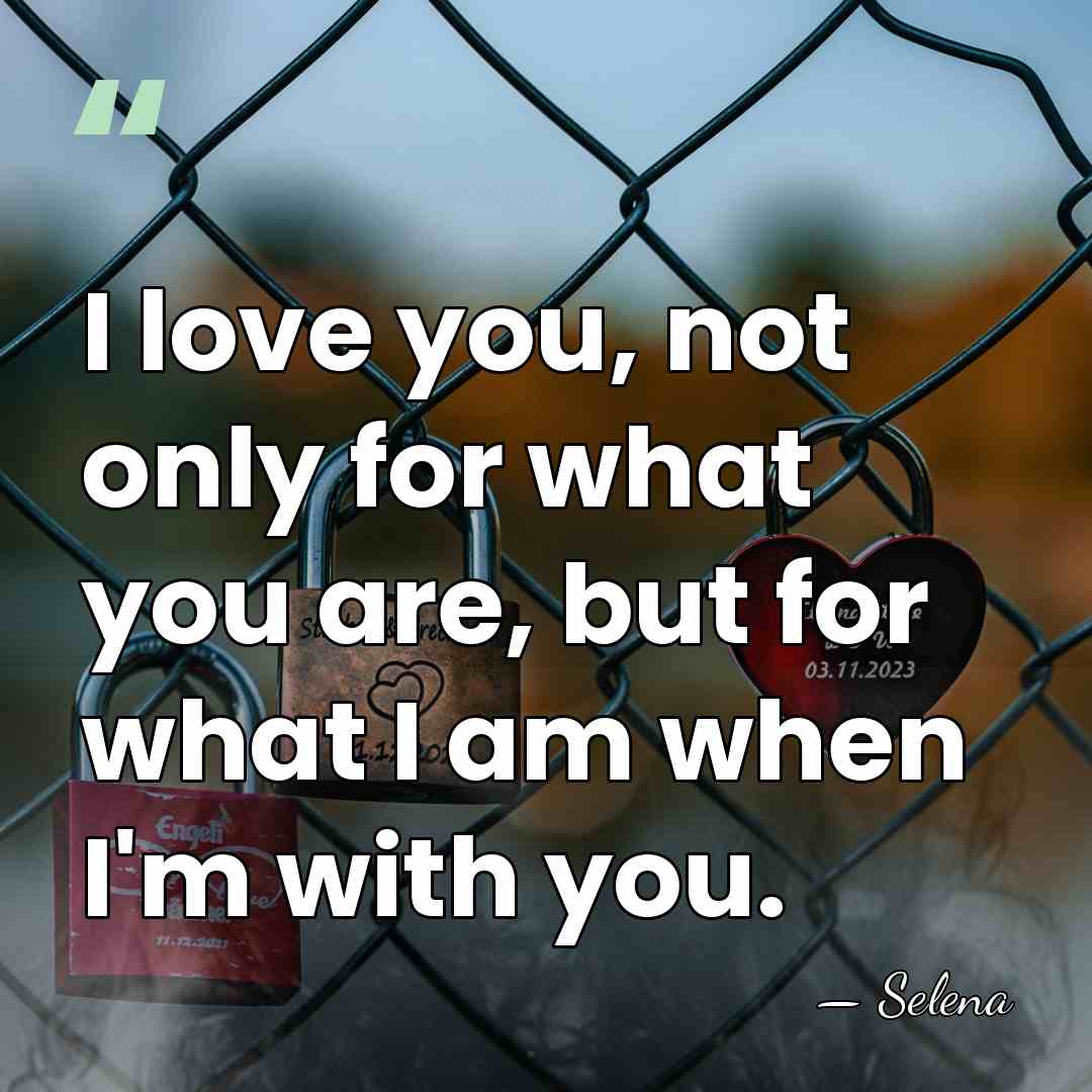 I love you, not only for what you are, but for what&hellip; - Selena