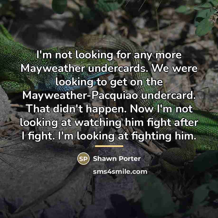 “I'm not looking for any more Mayweather undercards. We were…” quote by Shawn Porter