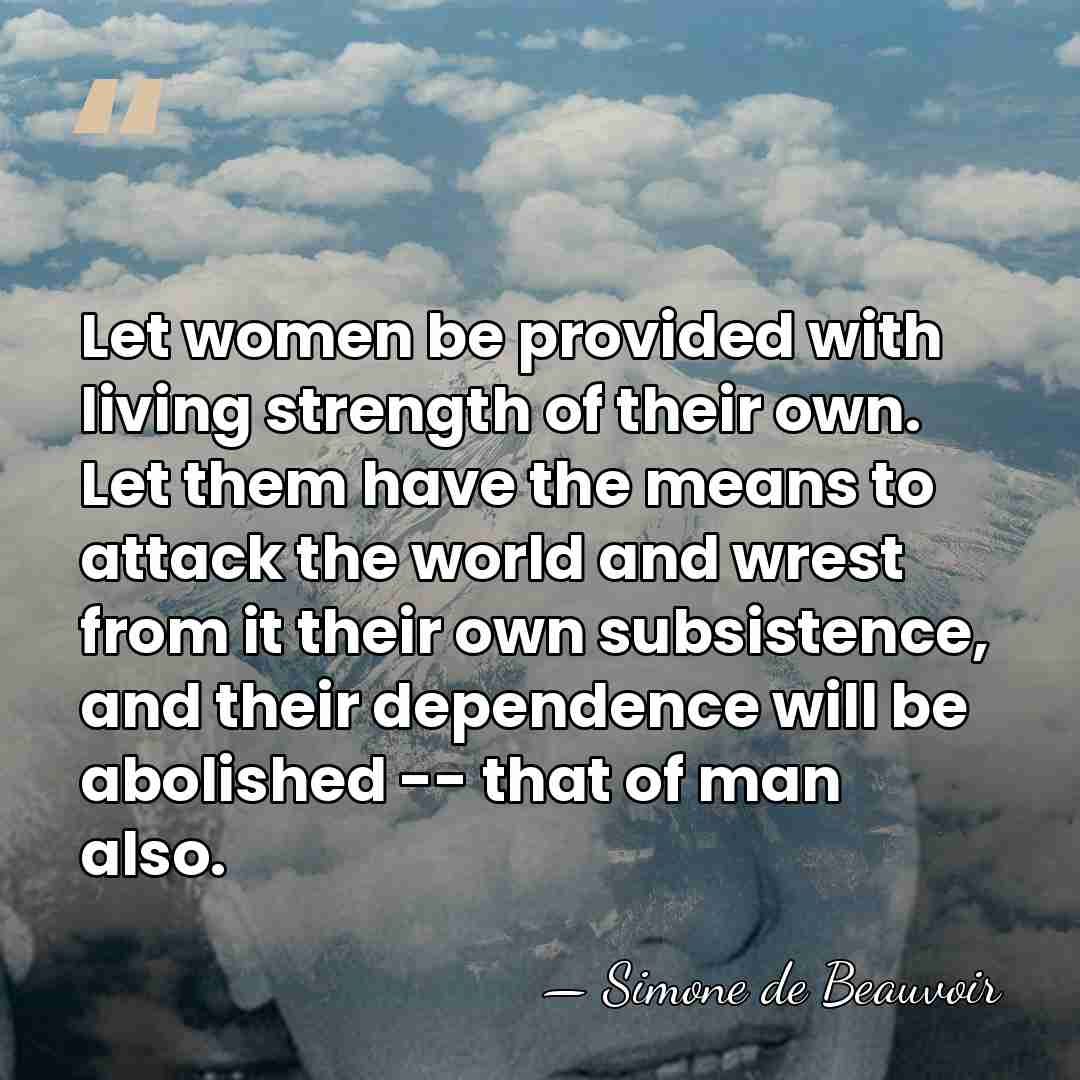 Let women be provided with living strength of their own. Let them&hellip; - Simone de Beauvoir