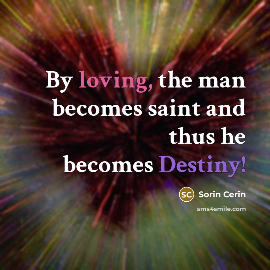 “By loving, the man becomes saint and thus he becomes…” quote by Sorin Cerin
