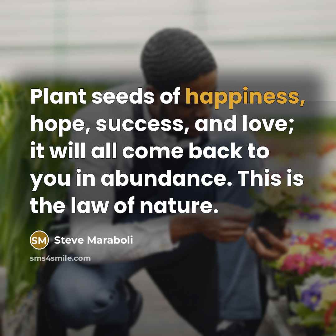 “Plant seeds of happiness, hope, success, and love; it will…” quote by Steve Maraboli