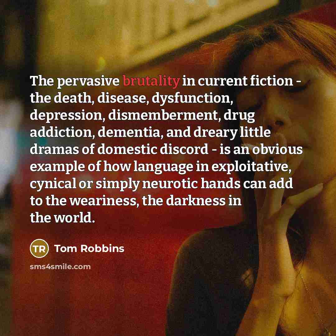 “The pervasive brutality in current fiction - the death, disease,…” quote by Tom Robbins