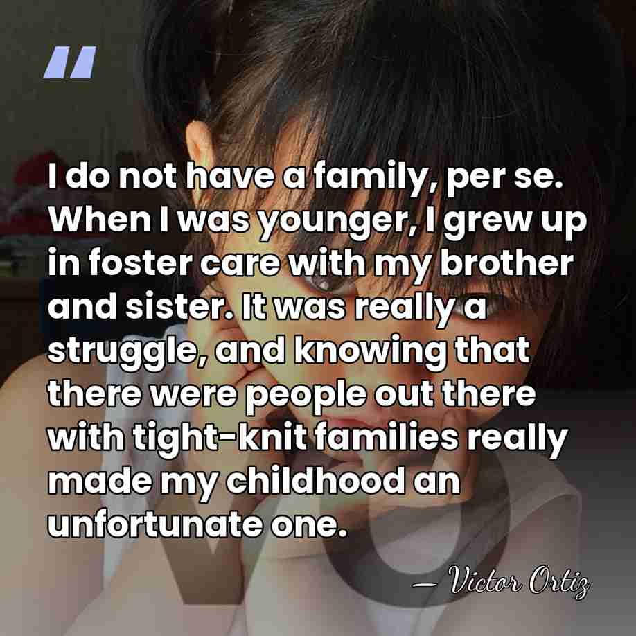 I do not have a family, per se. When I was younger,&hellip; - Victor Ortiz