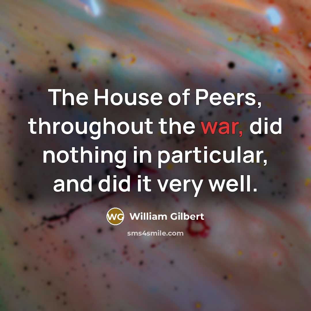 “The House of Peers, throughout the war, did nothing in…” quote by William Gilbert