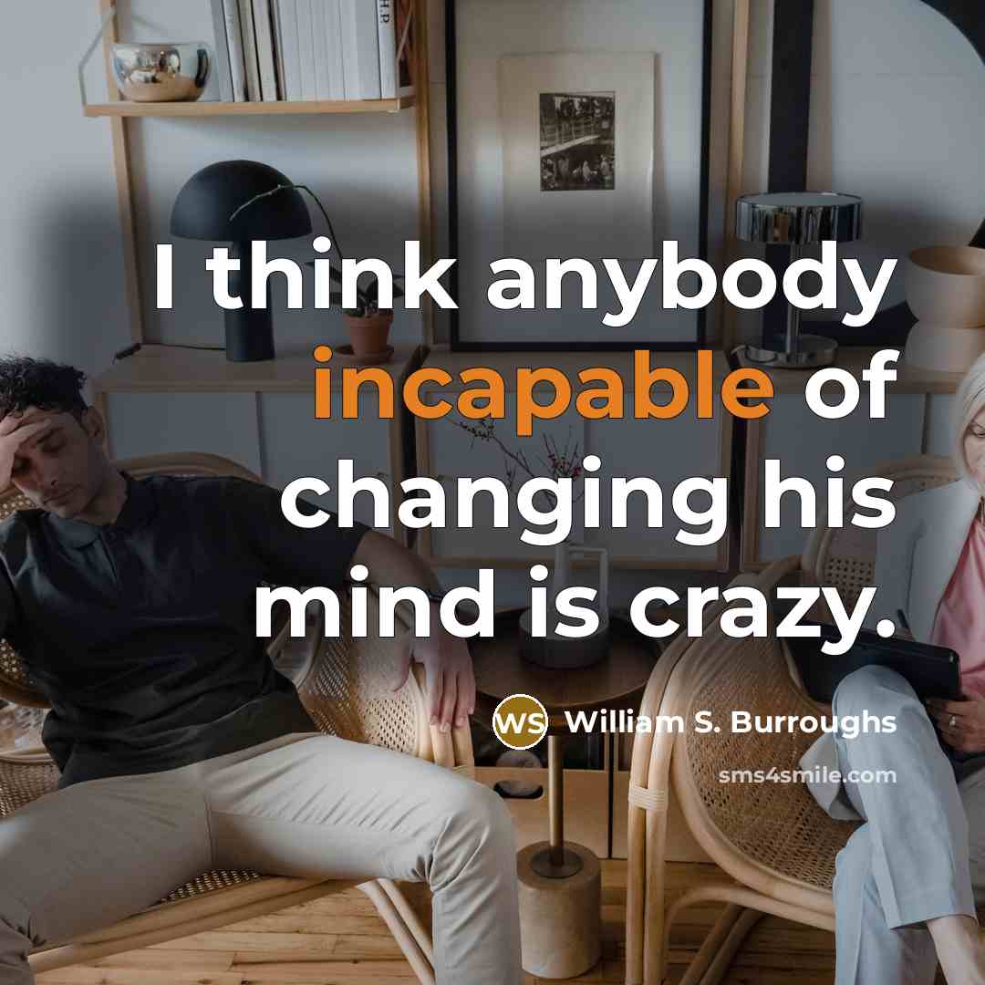 “I think anybody incapable of changing his mind is crazy.” quote by William S. Burroughs