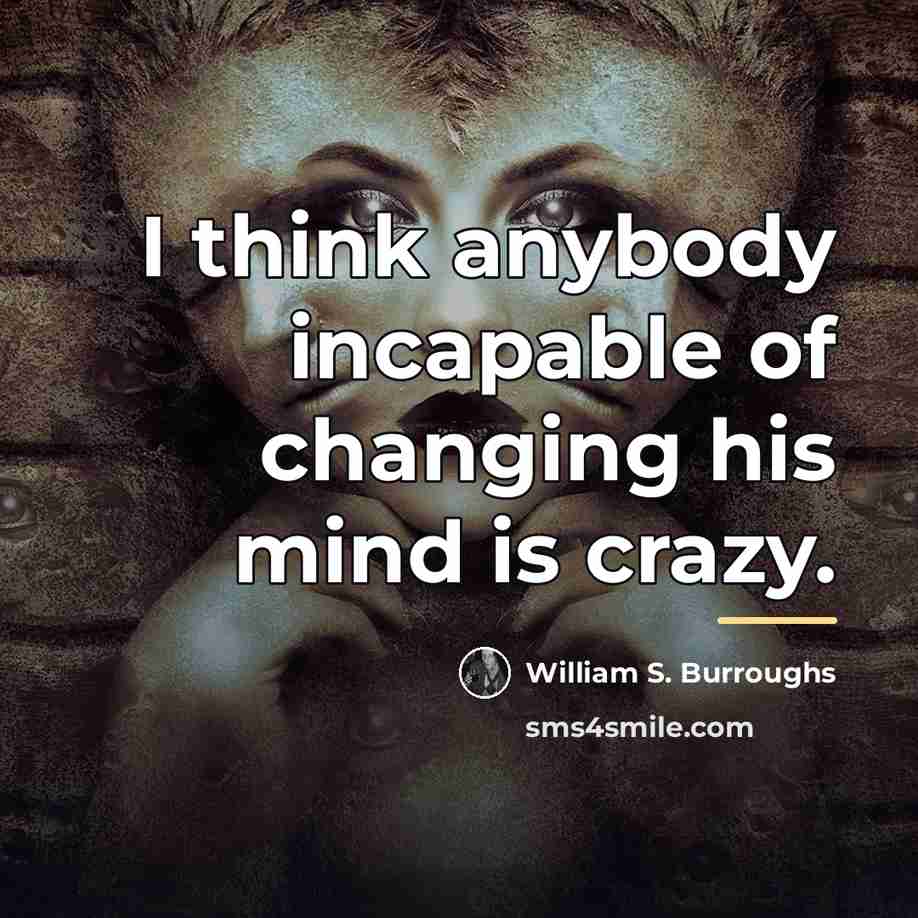 “I think anybody incapable of changing his mind is crazy.…” quote by William S. Burroughs