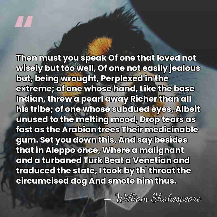 Then must you speak Of one that loved not wisely but too&hellip; - William Shakespeare