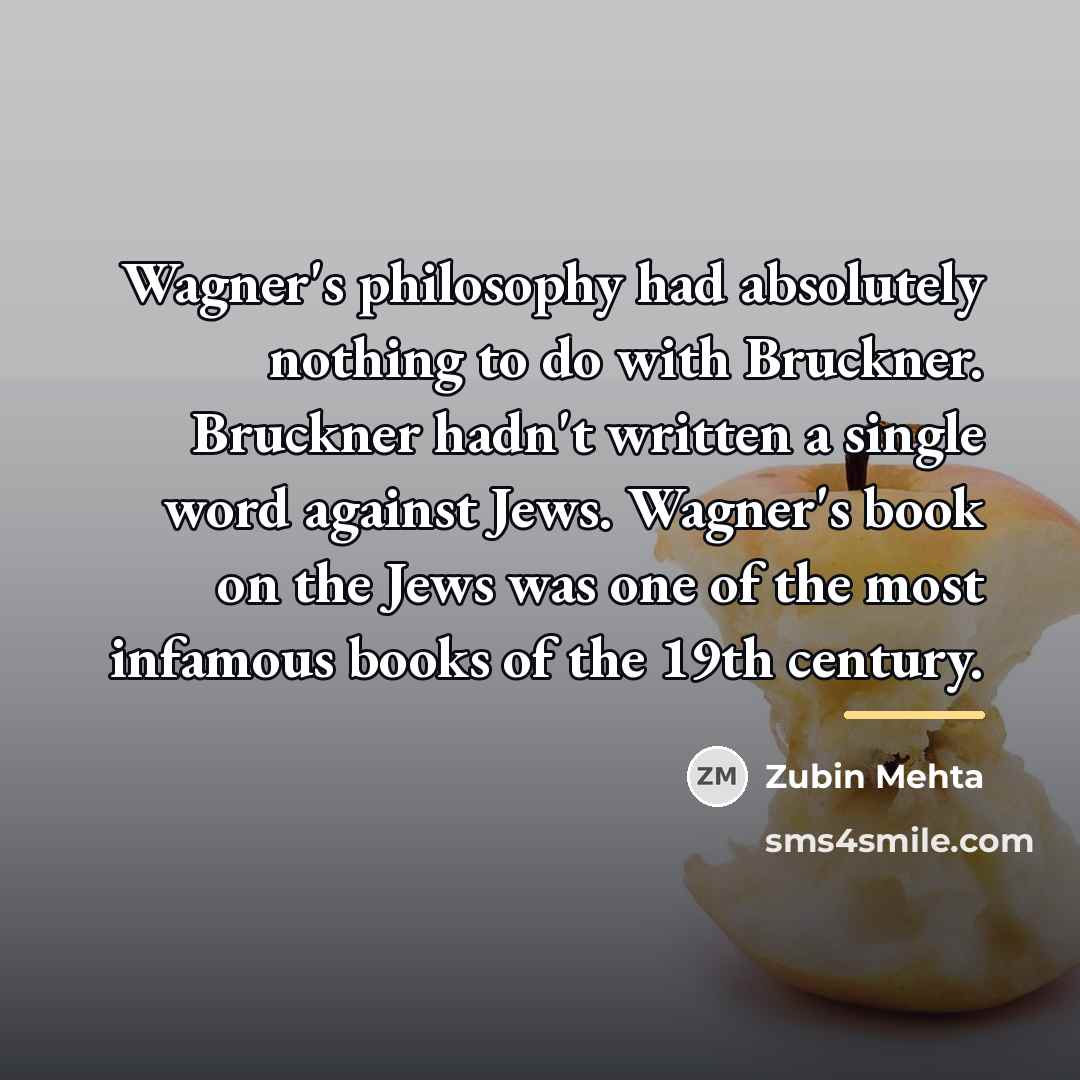“Wagner's philosophy had absolutely nothing to do with Bruckner. Bruckner…” quote by Zubin Mehta