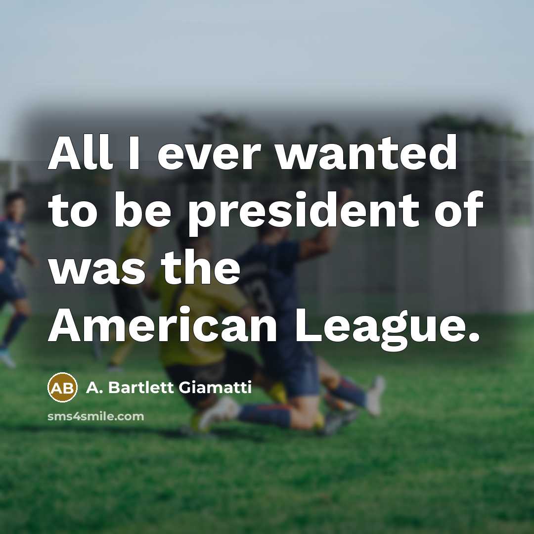 “All I ever wanted to be president of was the American League.” quote by A. Bartlett Giamatti