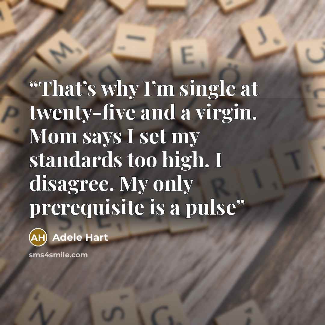 “That’s why I’m single at twenty-five and a virgin. Mom says I set my standards too high. I disagree. My only prerequisite is a pulse” quote by Adele Hart