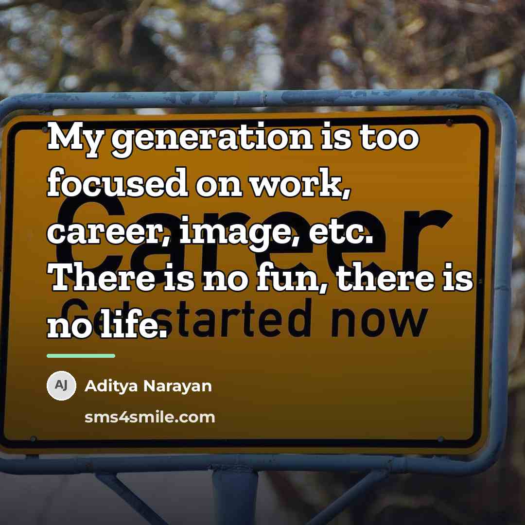 “My generation is too focused on work, career, image, etc.…” quote by Aditya Narayan