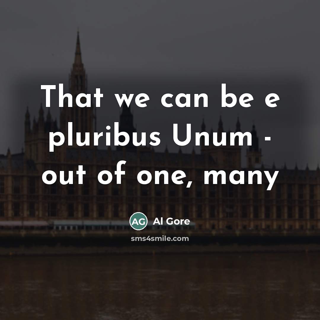 “That we can be e pluribus Unum - out of…” quote by Al Gore