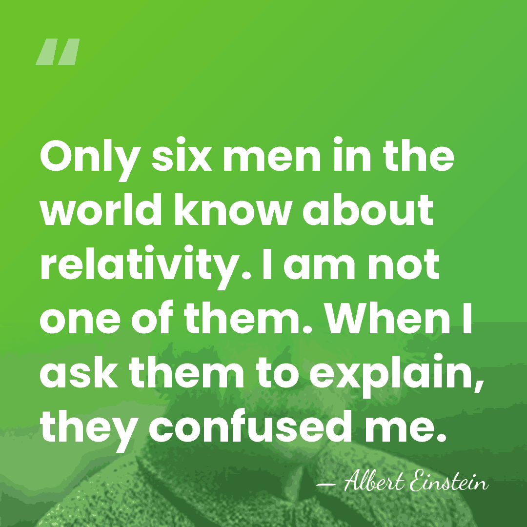 Only six men in the world know about relativity. I am not&hellip; - Albert Einstein
