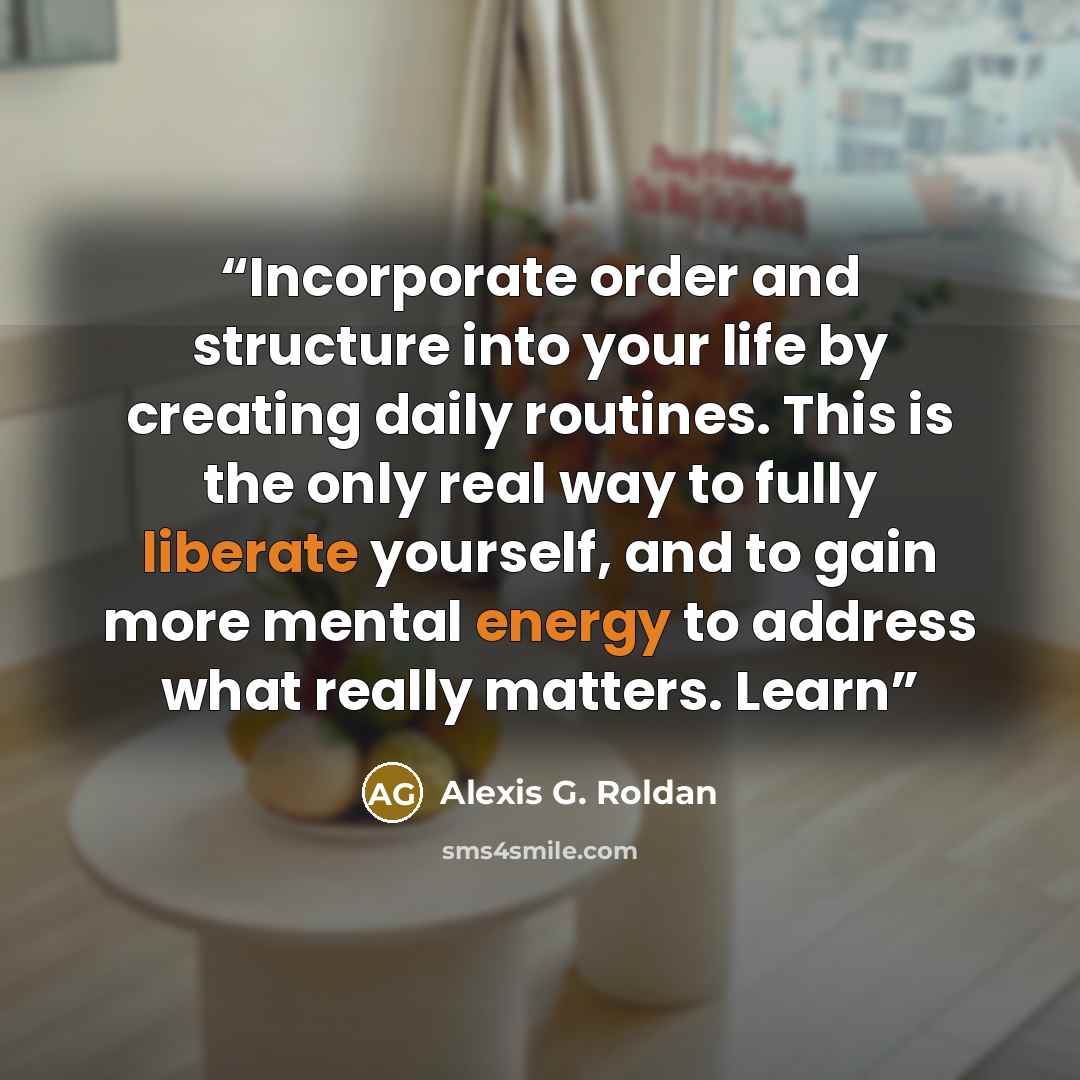 “Incorporate order and structure into your life by creating daily routines. This is the only real way to fully liberate yourself, and to gain more mental energy to address what really matters. Learn” quote by Alexis G. Roldan