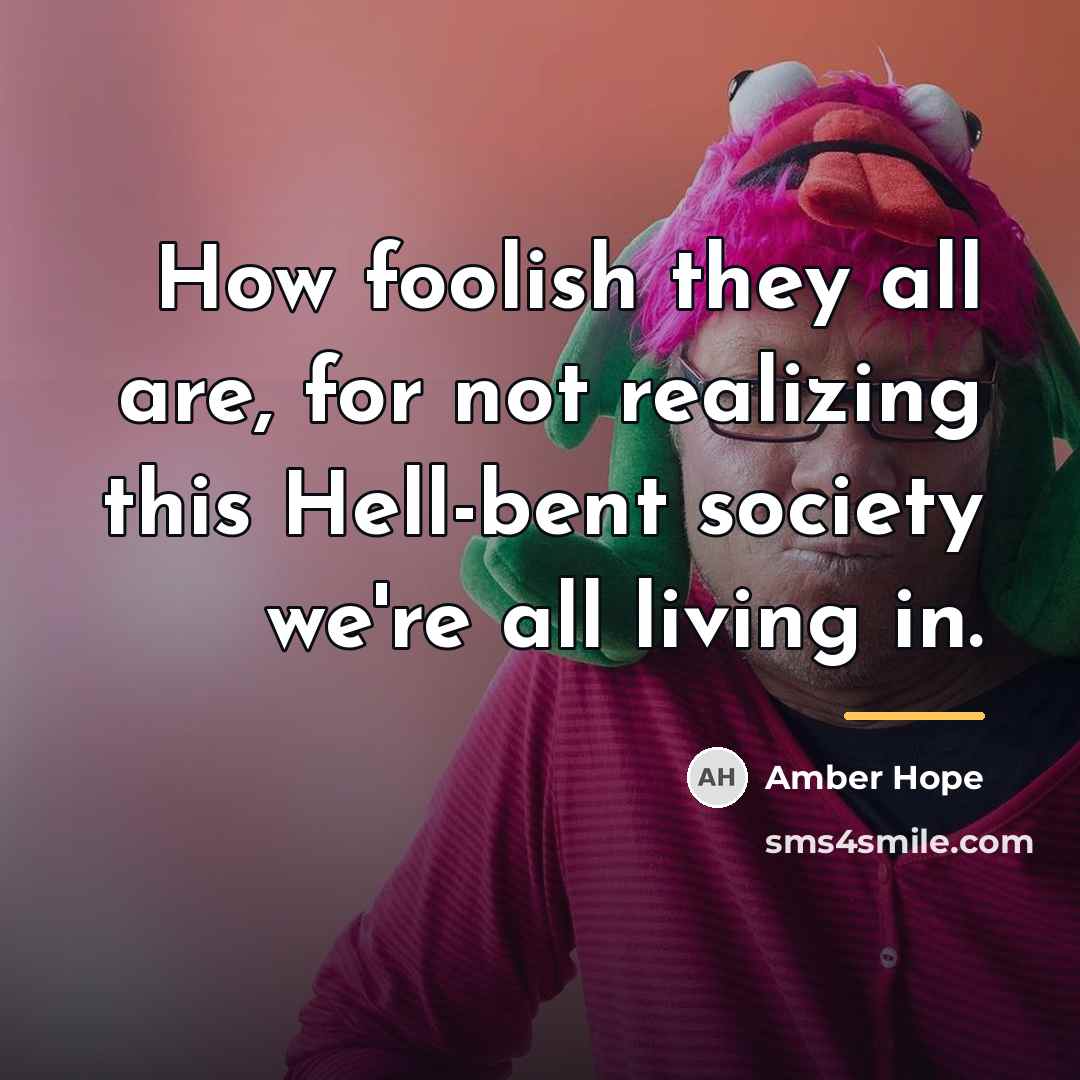 “How foolish they all are, for not realizing this Hell-bent…” quote by Amber Hope