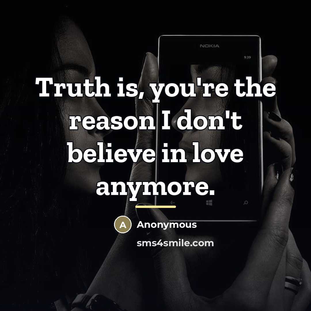 “Truth is, you're the reason I don't believe in love…” quote by Anonymous