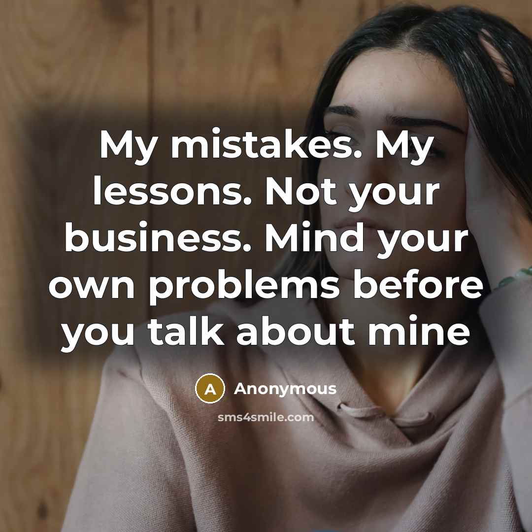 “My mistakes. My lessons. Not your business. Mind your own problems before you talk about mine” quote by Anonymous