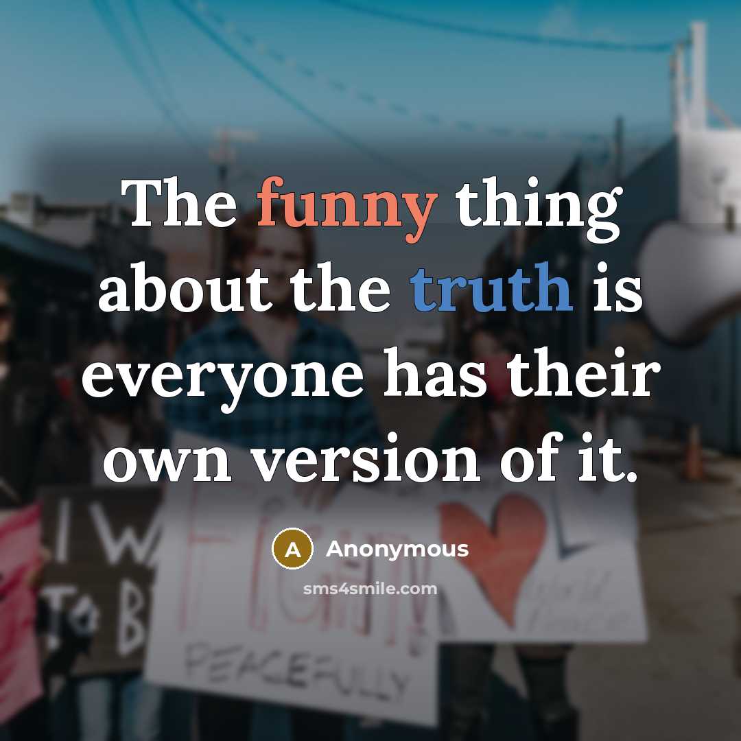 “The funny thing about the truth is everyone has their own version of it.” quote by Anonymous