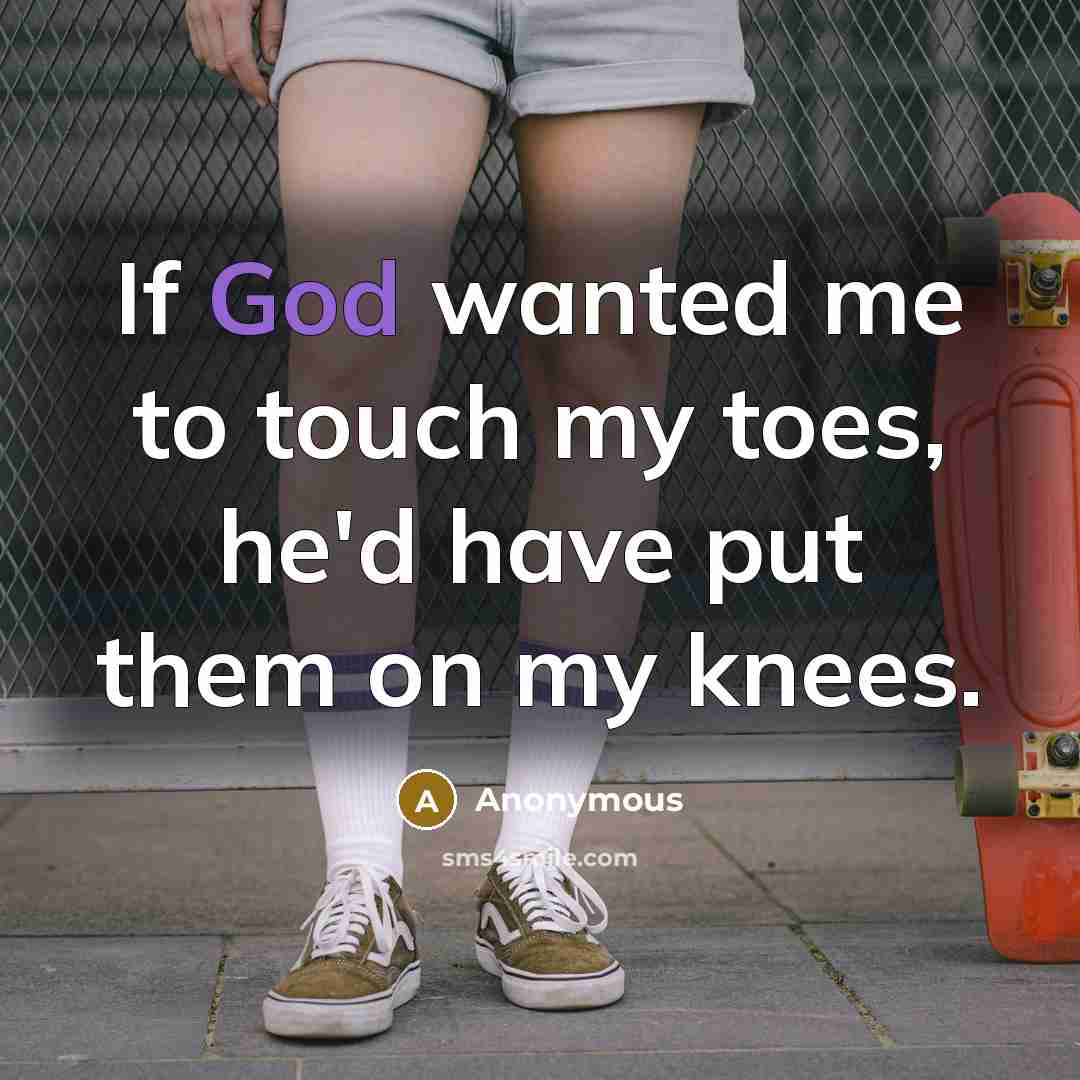“If God wanted me to touch my toes, he'd have…” quote by Anonymous