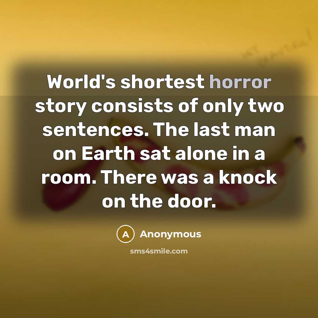 “World's shortest horror story consists of only two sentences. The last man on Earth sat alone in a room. There was a knock on the door.” quote by Anonymous