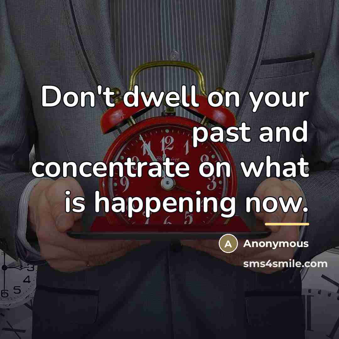 “Don't dwell on your past and concentrate on what is…” quote by Anonymous