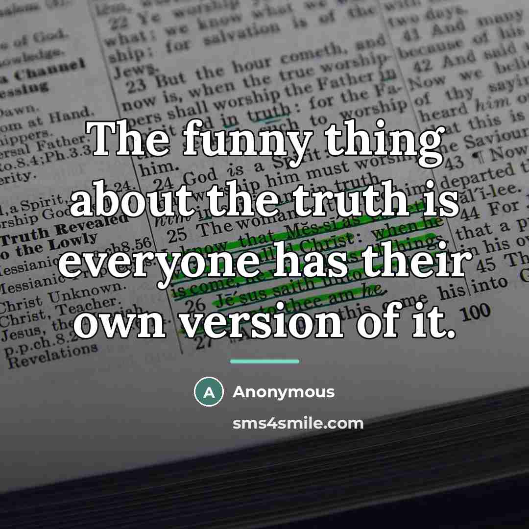 “The funny thing about the truth is everyone has their…” quote by Anonymous