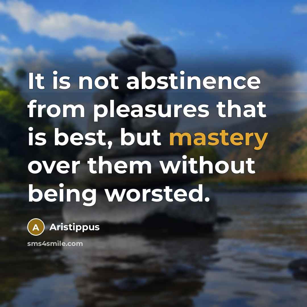 “It is not abstinence from pleasures that is best, but…” quote by Aristippus