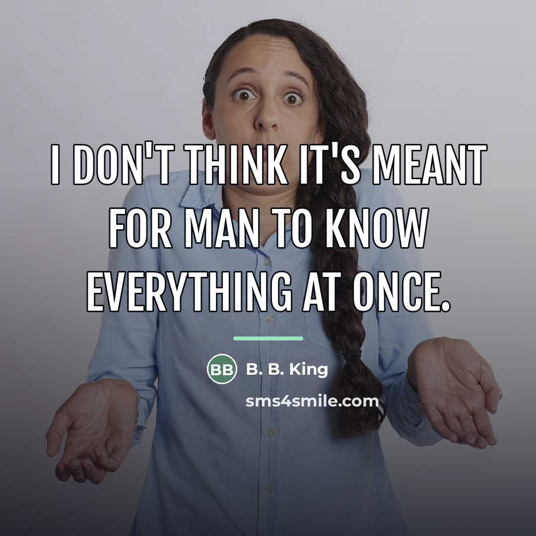 “I don't think it's meant for man to know everything…” quote by B. B. King