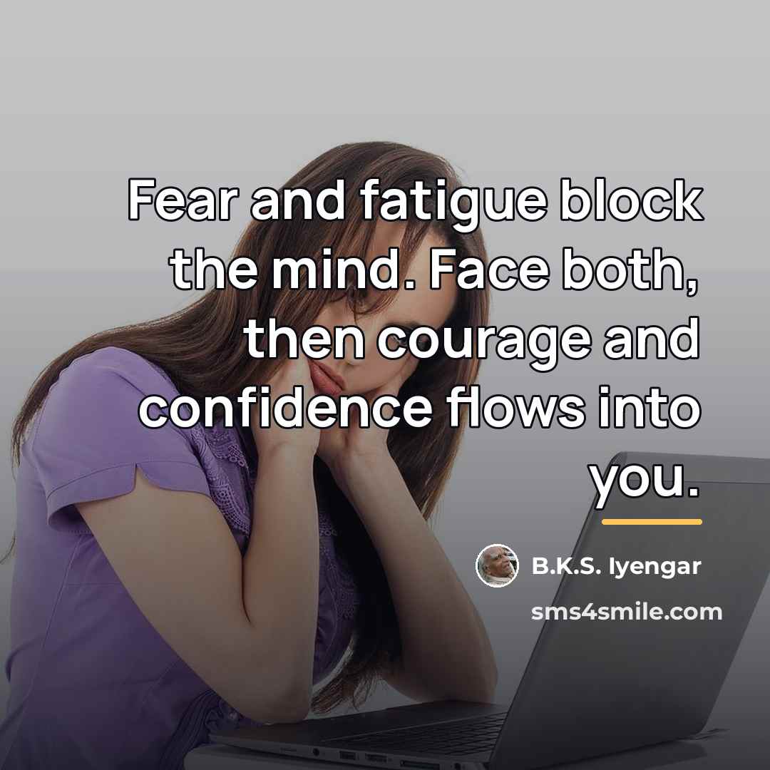 “Fear and fatigue block the mind. Face both, then courage…” quote by B.K.S. Iyengar