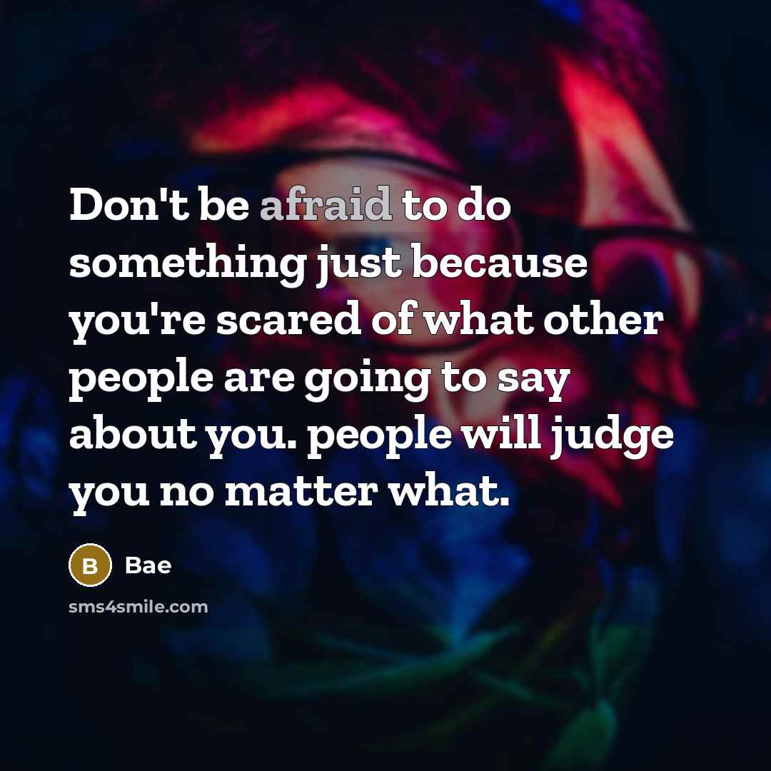 “Don't be afraid to do something just because you're scared of what other people are going to say about you. people will judge you no matter what.” quote by Bae