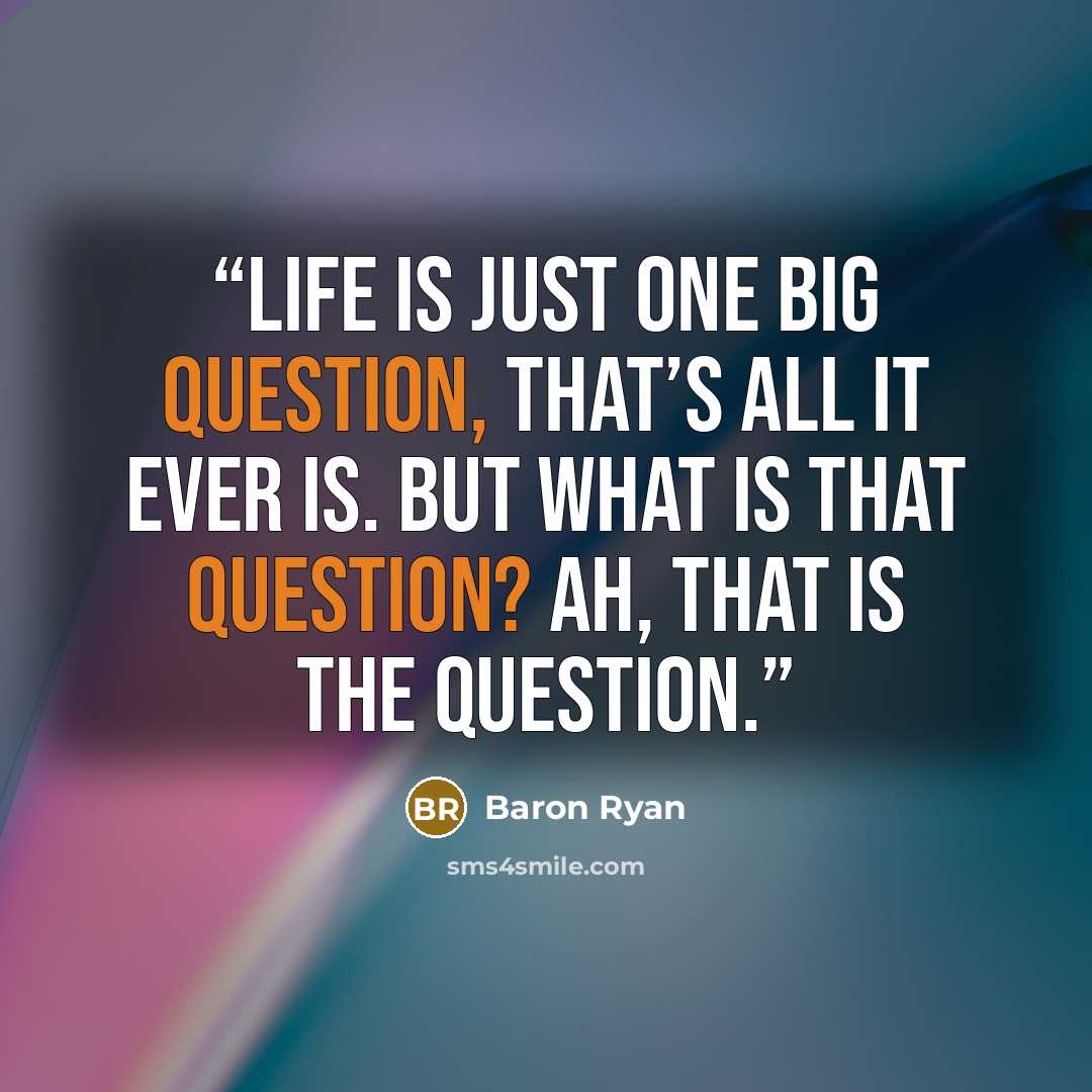 “Life is just one big question, that’s all it ever is. But what is that question? Ah, that is the question.” quote by Baron Ryan