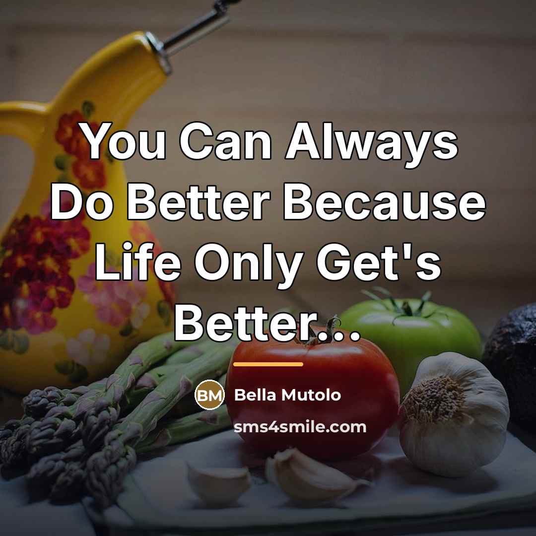 “You Can Always Do Better Because Life Only Get's Better...…” quote by Bella Mutolo