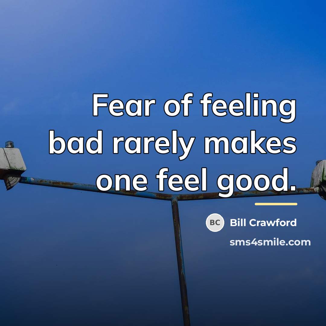 “Fear of feeling bad rarely makes one feel good.…” quote by Bill Crawford