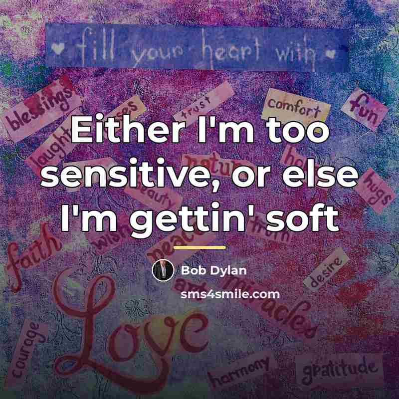 “Either I'm too sensitive, or else I'm gettin' soft…” quote by Bob Dylan