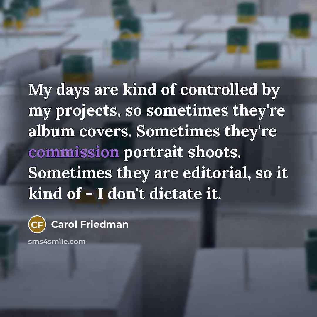 “My days are kind of controlled by my projects, so…” quote by Carol Friedman