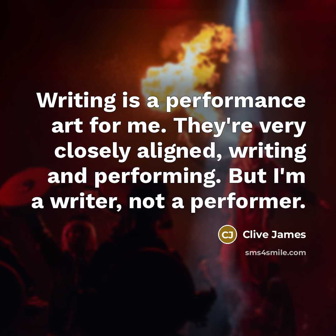 “Writing is a performance art for me. They're very closely…” quote by Clive James