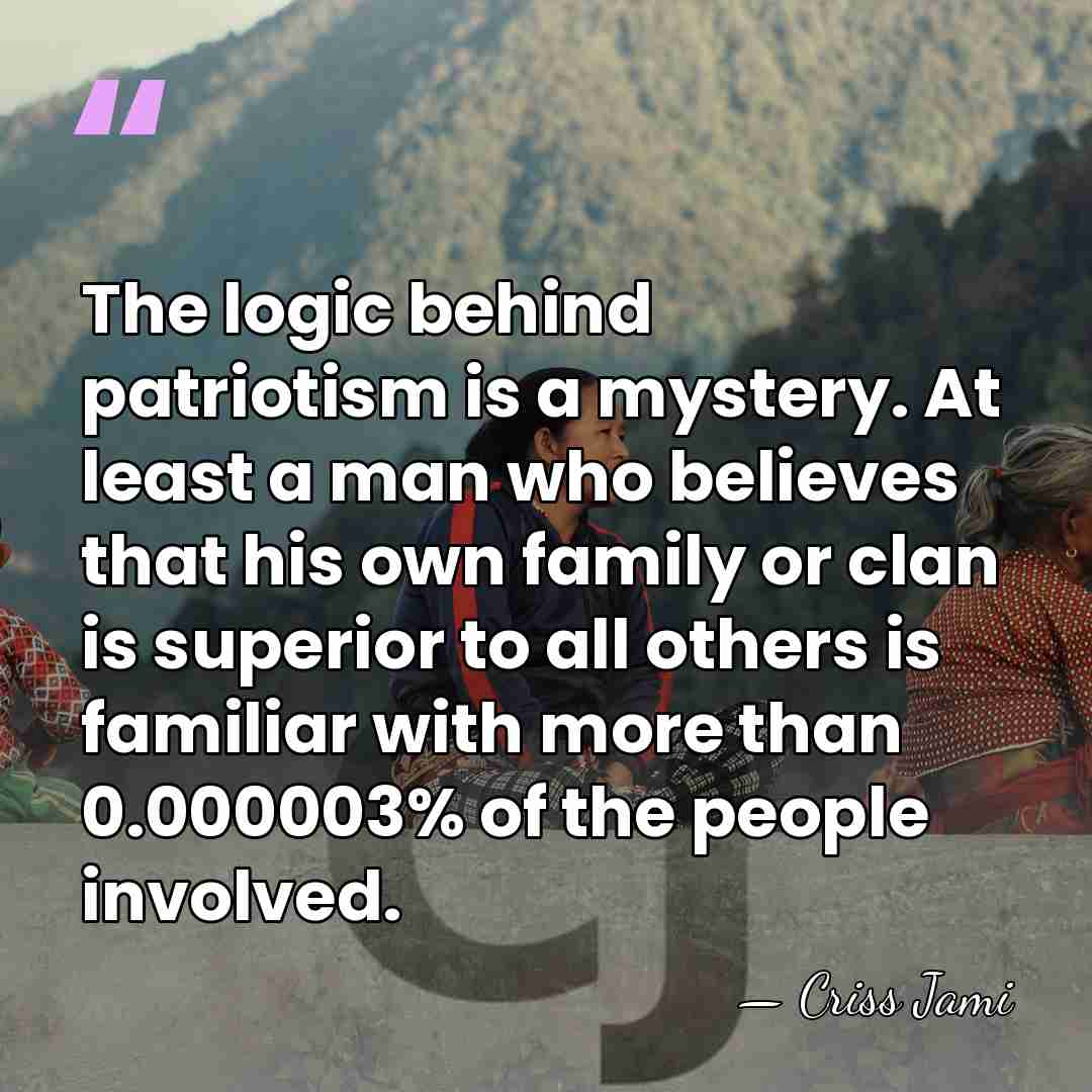 The logic behind patriotism is a mystery. At least a man who&hellip; - Criss Jami