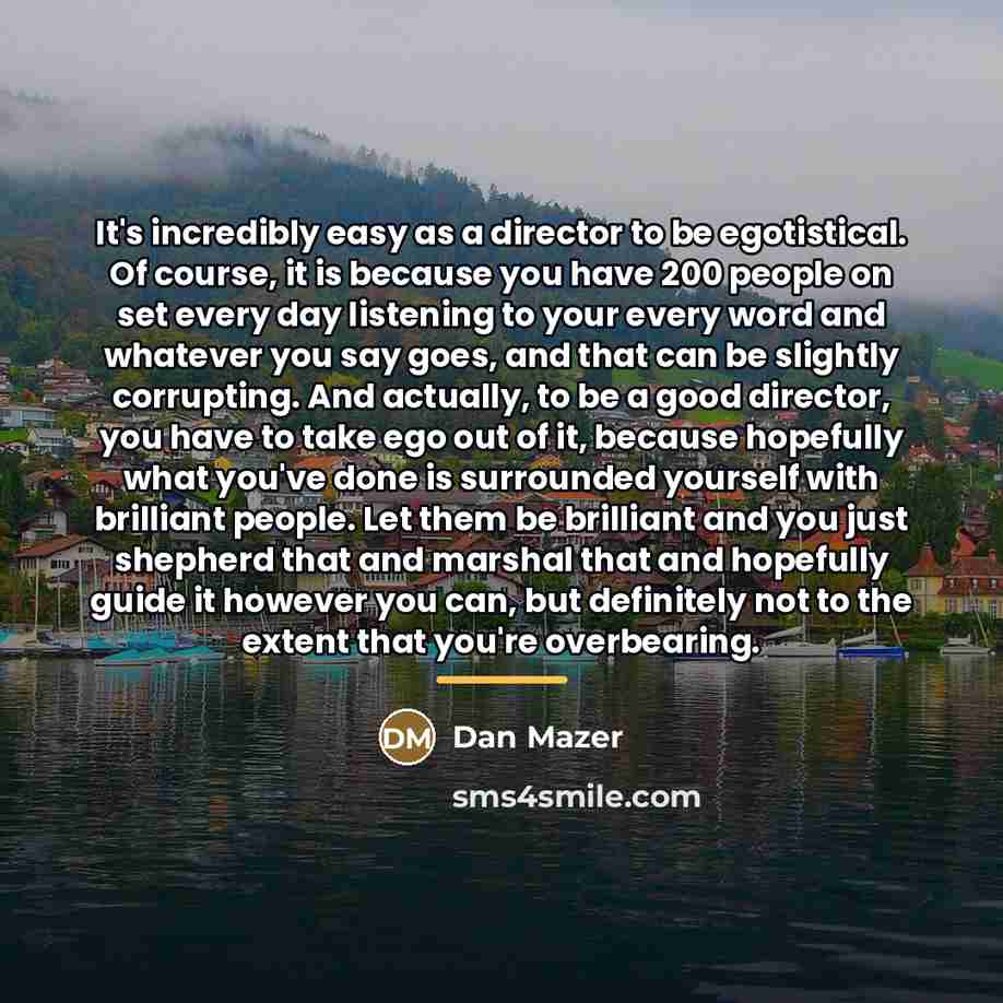 “It's incredibly easy as a director to be egotistical. Of…” quote by Dan Mazer