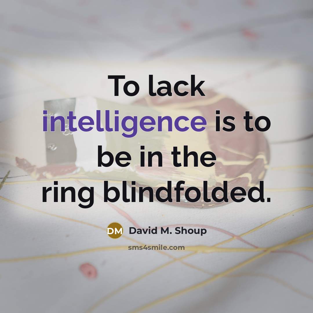 “To lack intelligence is to be in the ring blindfolded.…” quote by David M. Shoup