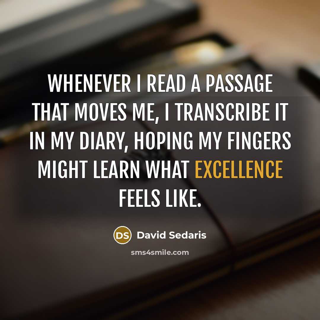 “whenever I read a passage that moves me, I transcribe…” quote by David Sedaris
